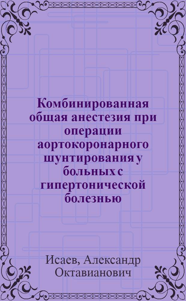 Комбинированная общая анестезия при операции аортокоронарного шунтирования у больных с гипертонической болезнью : Автореф. дис. на соиск. учен. степ. канд. мед. наук : (14.00.37)