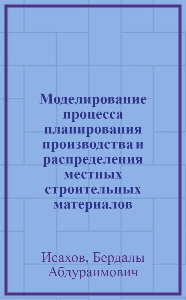 Моделирование процесса планирования производства и распределения местных строительных материалов (на прим. АСПР Госплана Узб. ССР) : Автореф. дис. на соиск. учен. степ. к. эк. н