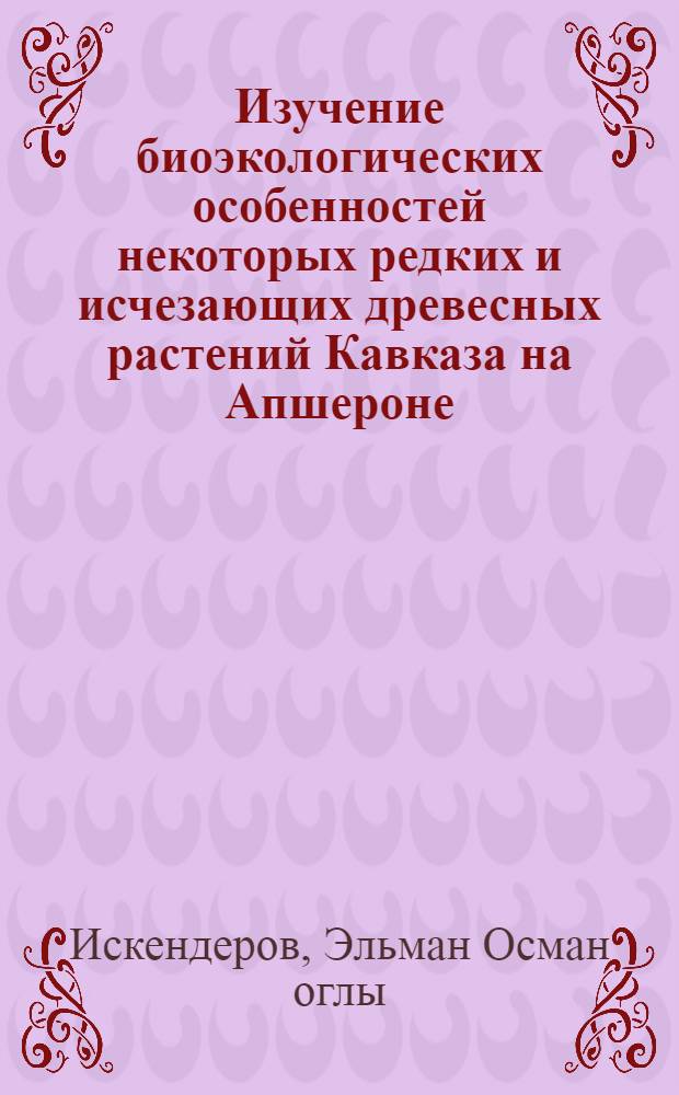 Изучение биоэкологических особенностей некоторых редких и исчезающих древесных растений Кавказа на Апшероне : Автореф. дис. на соиск. учен. степ. канд. биол. наук : (03.00.05)