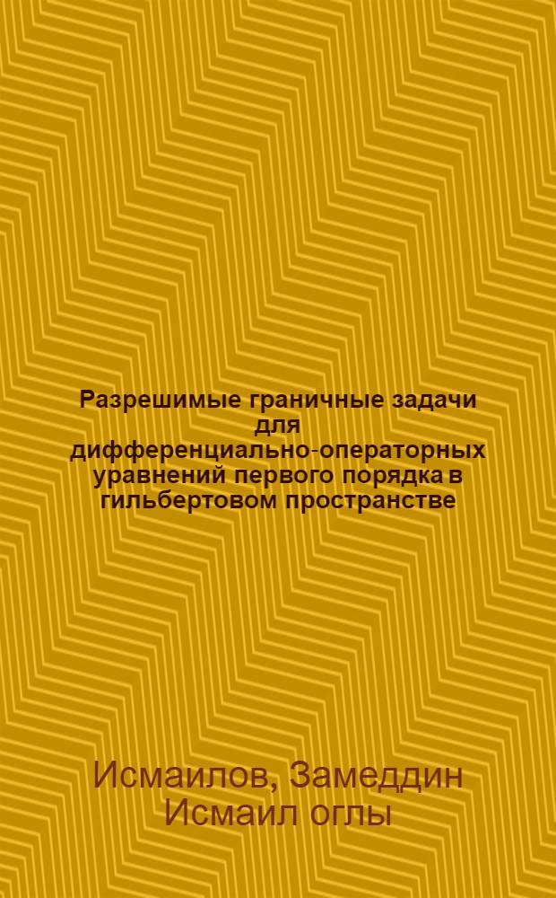 Разрешимые граничные задачи для дифференциально-операторных уравнений первого порядка в гильбертовом пространстве : Автореф. дис. на соиск. учен. степ. канд. физ.-мат. наук : (01.01.01)