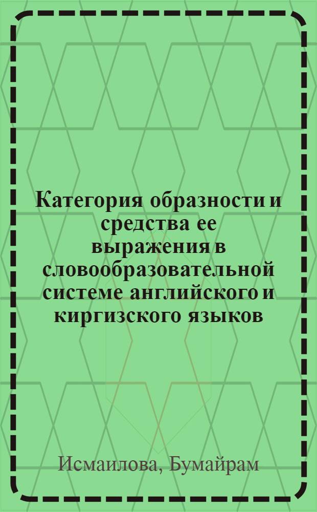 Категория образности и средства ее выражения в словообразовательной системе английского и киргизского языков : (На материале производ. слов) : Автореф. дис. на соиск. учен. степ. канд. филол. наук : (10.02.20)