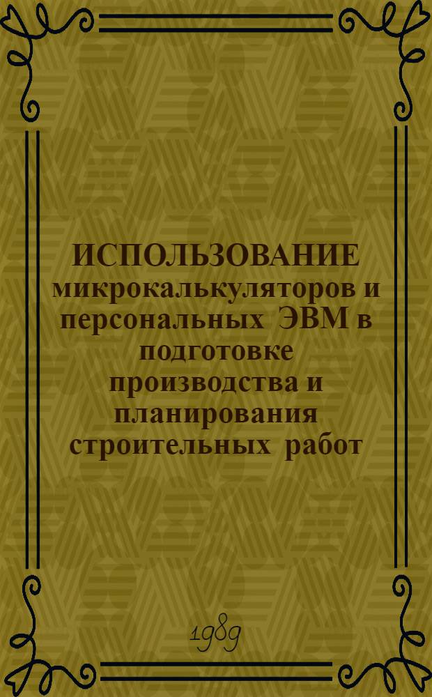 ИСПОЛЬЗОВАНИЕ микрокалькуляторов и персональных ЭВМ в подготовке производства и планирования строительных работ : Метод. рекомендации