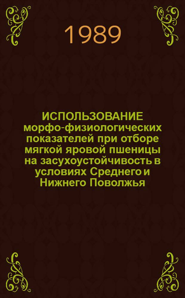 ИСПОЛЬЗОВАНИЕ морфо-физиологических показателей при отборе мягкой яровой пшеницы на засухоустойчивость в условиях Среднего и Нижнего Поволжья : (Метод. указания)