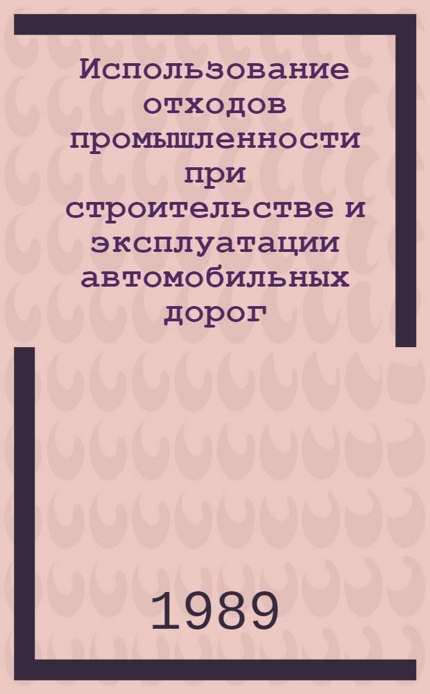 Использование отходов промышленности при строительстве и эксплуатации автомобильных дорог : Тез. регион. науч.-техн. конф. 28-30 нояб. 1989 г.
