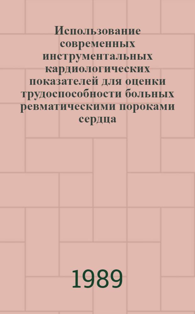 Использование современных инструментальных кардиологических показателей для оценки трудоспособности больных ревматическими пороками сердца : Метод. рекомендации для врачей ВТЭК