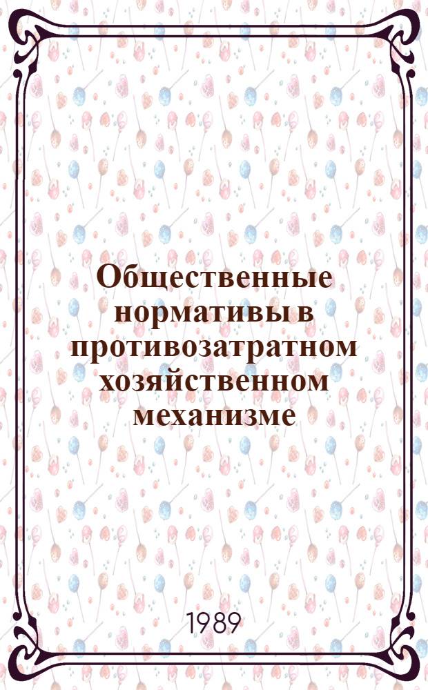 Общественные нормативы в противозатратном хозяйственном механизме : Пробл. теории и практики