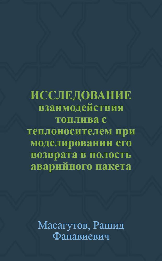 ИССЛЕДОВАНИЕ взаимодействия топлива с теплоносителем при моделировании его возврата в полость аварийного пакета