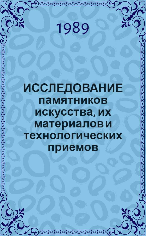 ИССЛЕДОВАНИЕ памятников искусства, их материалов и технологических приемов : Сб. ст