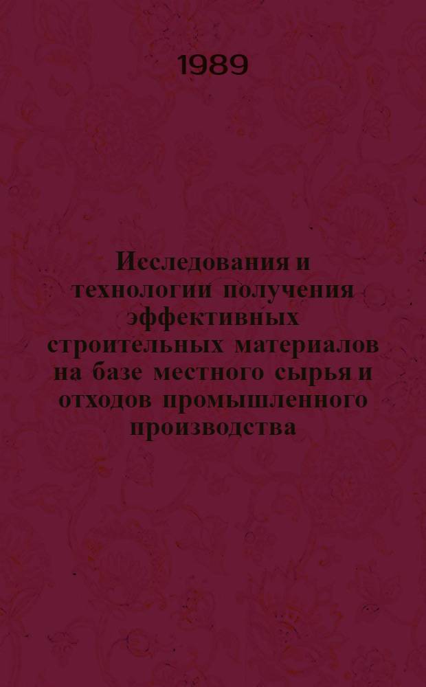 Исследования и технологии получения эффективных строительных материалов на базе местного сырья и отходов промышленного производства : Сб. науч. тр