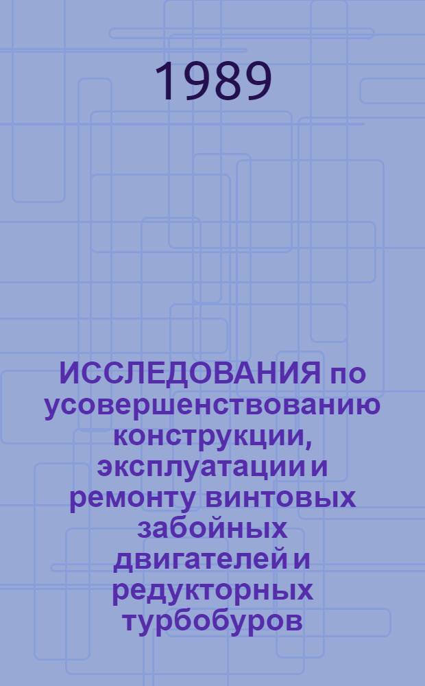 ИССЛЕДОВАНИЯ по усовершенствованию конструкции, эксплуатации и ремонту винтовых забойных двигателей и редукторных турбобуров : Сб. ст.