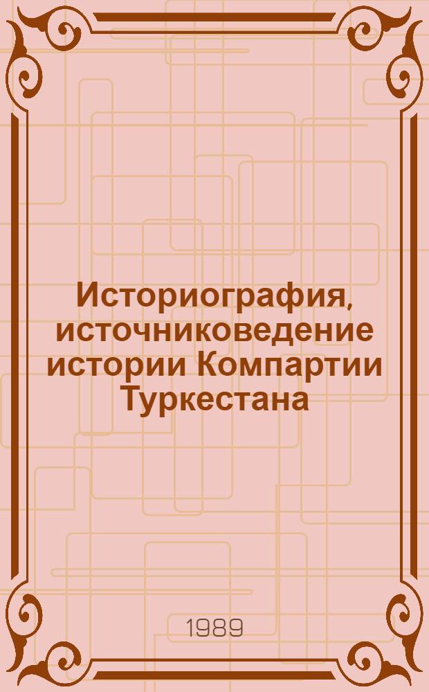 Историография, источниковедение истории Компартии Туркестана : (Материалы науч.-теорет. симпоз., состоявшегося 28-29 янв. 1988 г. в г. Ташкенте)