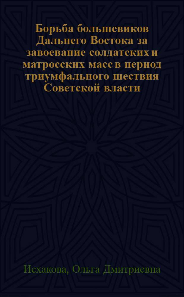 Борьба большевиков Дальнего Востока за завоевание солдатских и матросских масс в период триумфального шествия Советской власти (октябрь 1917 - февраль 1918) : Автореф. дис. на соиск. учен. степ. к. ист. н