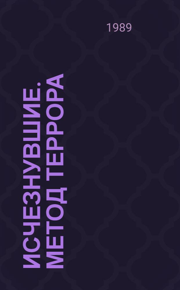Исчезнувшие. Метод террора : Докл. для Независимой комис. по междунар. гуманит. вопр. : Пер. с англ