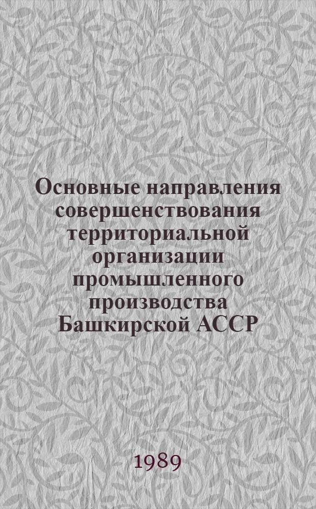 Основные направления совершенствования территориальной организации промышленного производства Башкирской АССР : (Препр. докл. на регион. науч.-практ. конф. "Основные направления социал. и экон. развития Башкирии в социал. и экон. развитии Башкирии в 13-й пятилетке и до 2005 года")