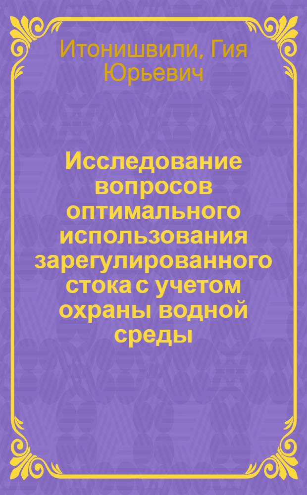 Исследование вопросов оптимального использования зарегулированного стока с учетом охраны водной среды : (На прим. бассейна р. Куры) : Автореф. дис. на соиск. учен. степ. канд. техн. наук : (11.00.07)