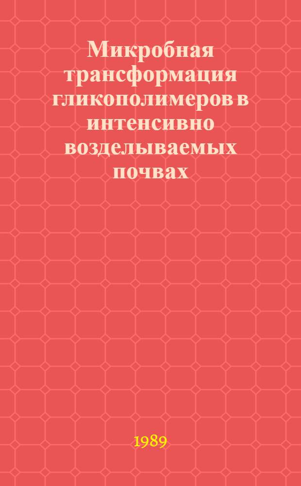 Микробная трансформация гликополимеров в интенсивно возделываемых почвах : Автореф. дис. на соиск. учен. степ. д-ра биол. наук : (03.00.07)