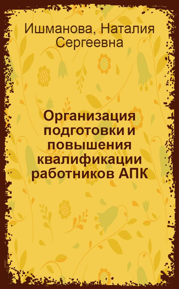 Организация подготовки и повышения квалификации работников АПК : Автореф. дис. на соиск. учен. степ. канд. экон. наук : (08.00.07)