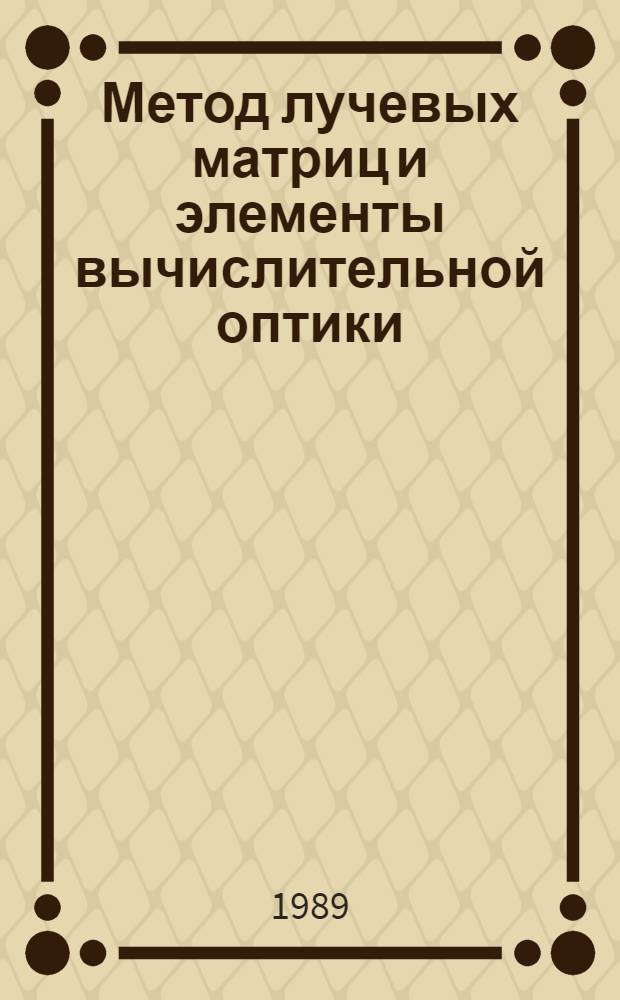 Метод лучевых матриц и элементы вычислительной оптики : Учеб. пособие по курсу "Инж. вычисл. оптика"