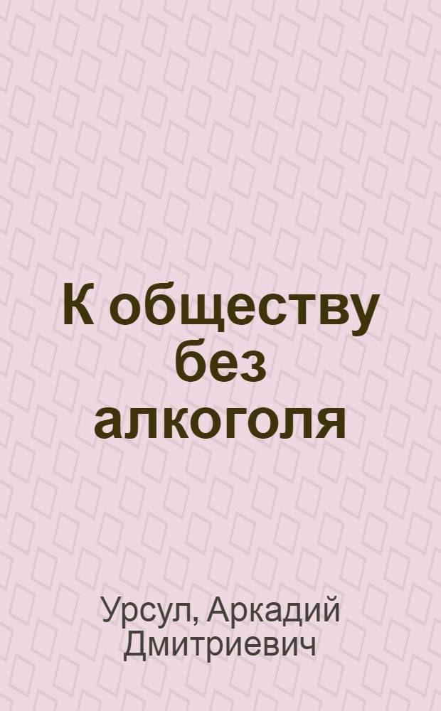 К обществу без алкоголя : Социал. пробл. утверждения трезвого образа жизни