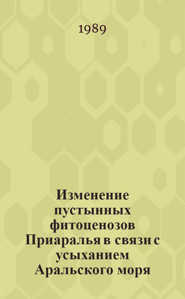 Изменение пустынных фитоценозов Приаралья в связи с усыханием Аральского моря : Автореф. дис. на соиск. учен. степ. д-ра биол. наук : (03.00.05)