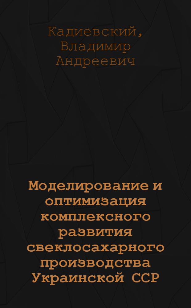 Моделирование и оптимизация комплексного развития свеклосахарного производства Украинской ССР : Автореф. дис. на соиск. учен. степ. д-ра экон. наук : (08.00.13)