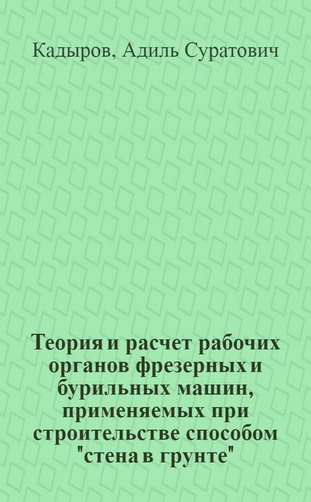 Теория и расчет рабочих органов фрезерных и бурильных машин, применяемых при строительстве способом "стена в грунте" : Автореф. дис. на соиск. учен. степ. д-ра техн. наук : (05.05.04)