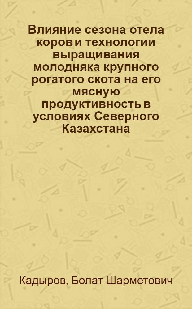 Влияние сезона отела коров и технологии выращивания молодняка крупного рогатого скота на его мясную продуктивность в условиях Северного Казахстана : Автореф. дис. на соиск. учен. степ. канд. с.-х. наук : (06.02.04)