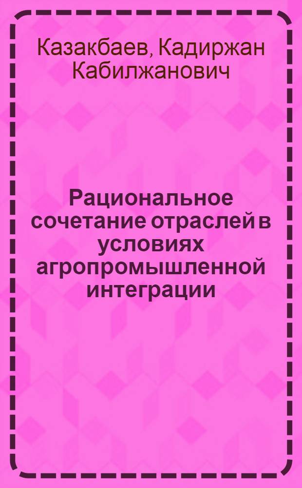 Рациональное сочетание отраслей в условиях агропромышленной интеграции : (На материалах хлопковой зоны Ош. обл.) : Автореф. дис. на соиск. учен. степ. к. э. н