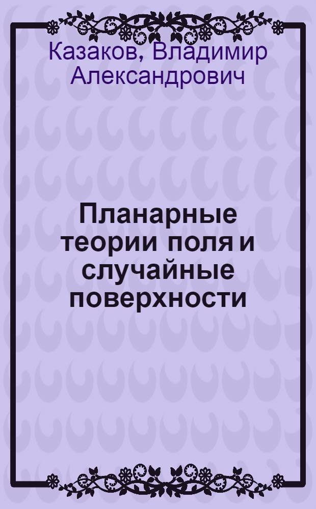 Планарные теории поля и случайные поверхности : Автореф. дис. на соиск. учен. степ. д-ра физ.-мат. наук : (01.04.02)