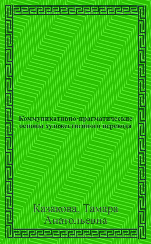 Коммуникативно-прагматические основы художественного перевода : Автореф. дис. на соиск. учен. степ. д-ра филол. наук : (10.02.19)