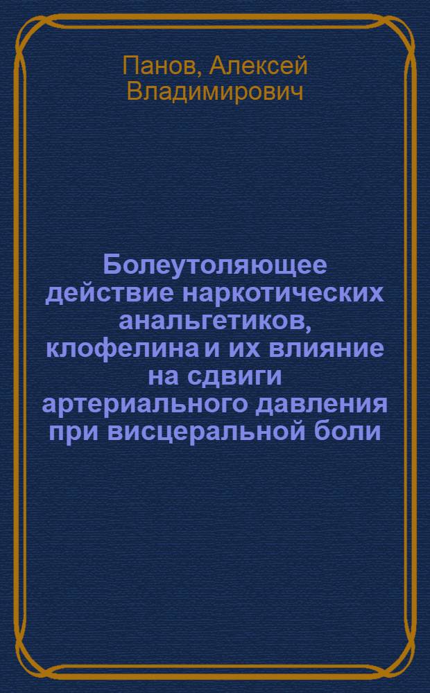 Болеутоляющее действие наркотических анальгетиков, клофелина и их влияние на сдвиги артериального давления при висцеральной боли : Автореф. дис. на соиск. учен. степ. канд. мед. наук : (14.00.25)