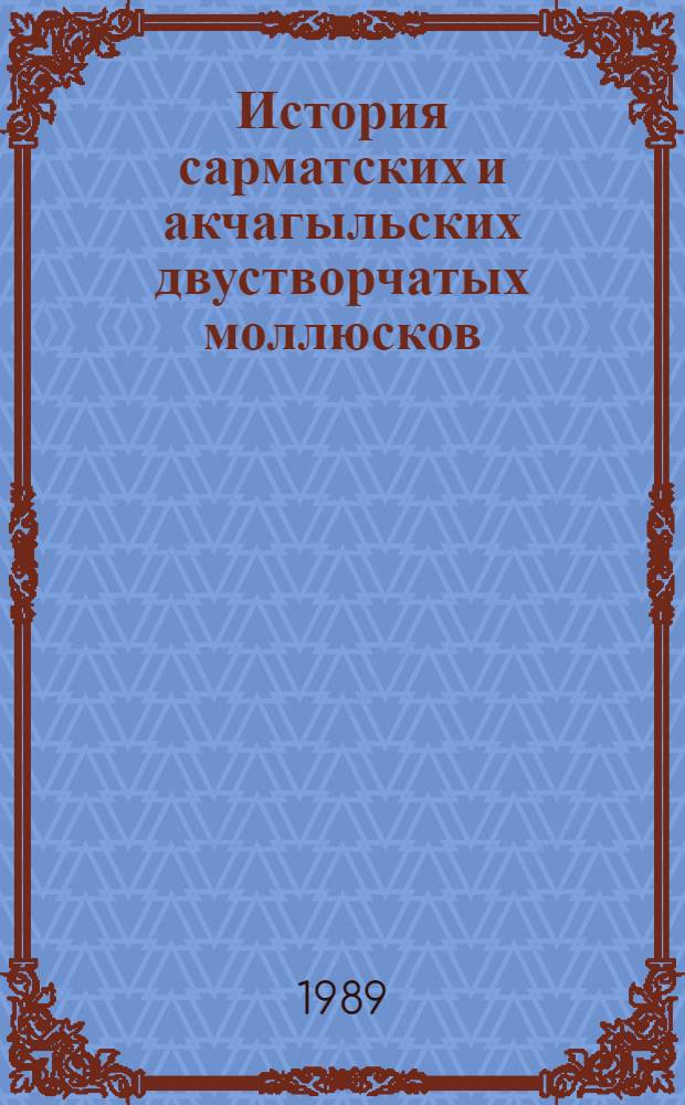 История сарматских и акчагыльских двустворчатых моллюсков : Автореф. дис. на соиск. учен. степ. д-ра геол.-минерал. наук : (04.00.09)
