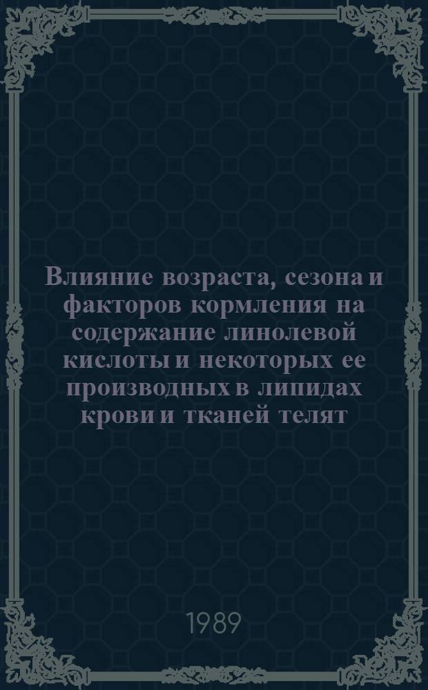 Влияние возраста, сезона и факторов кормления на содержание линолевой кислоты и некоторых ее производных в липидах крови и тканей телят : Автореф. дис. на соиск. учен. степ. канд. биол. наук : (03.00.04)