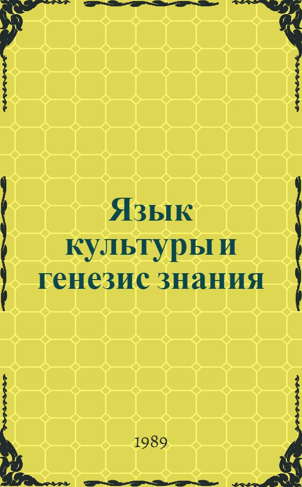 Язык культуры и генезис знания : (Ценностно-коммуникат. аспект) : Автореф. дис. на соиск. учен. степ. д-ра филос. наук : (09.00.01)