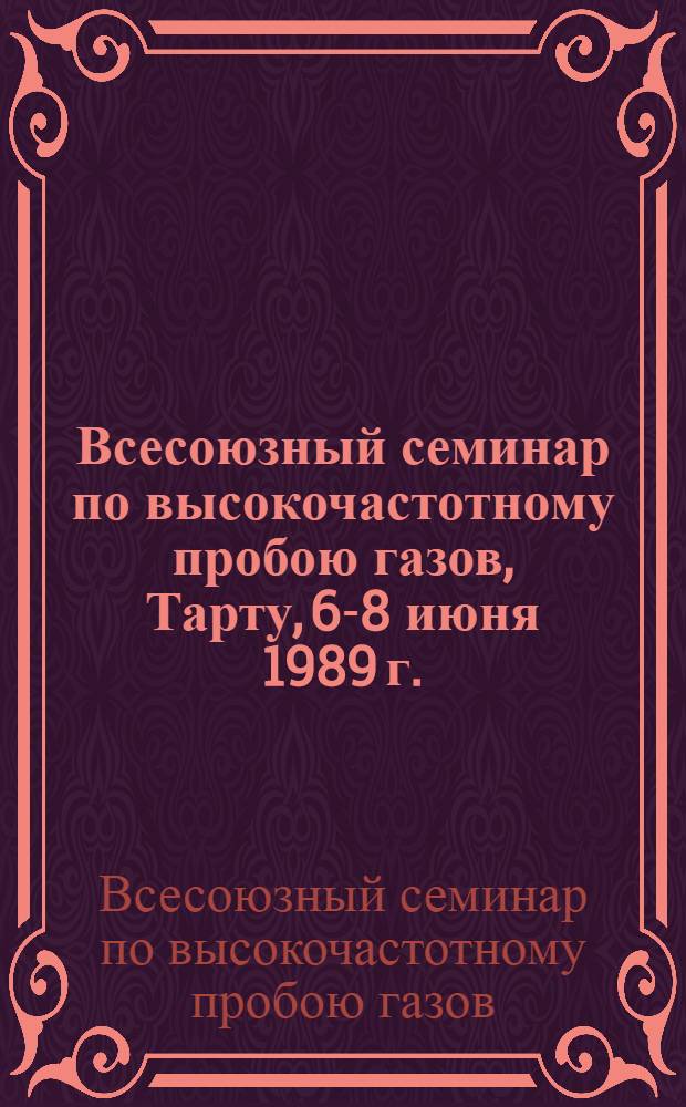Всесоюзный семинар по высокочастотному пробою газов, Тарту, 6-8 июня 1989 г. : Тез. докл