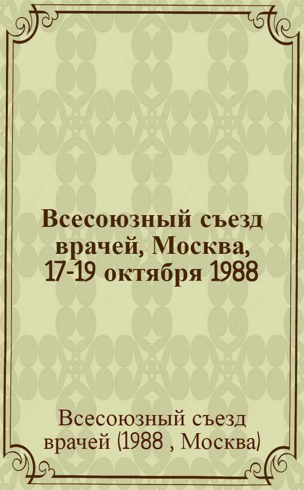 Всесоюзный съезд врачей, Москва, 17-19 октября 1988 : Материалы и стеногр. съезда