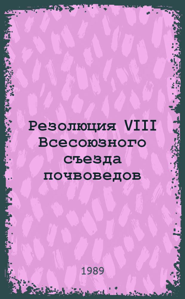 Резолюция VIII Всесоюзного съезда почвоведов (Новосибирск, 14-18 августа 1989)