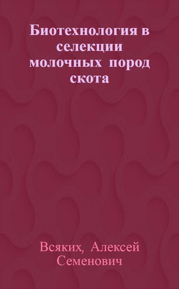 Биотехнология в селекции молочных пород скота : Лекция для студентов зооинж. фак. и слушателей ФПК
