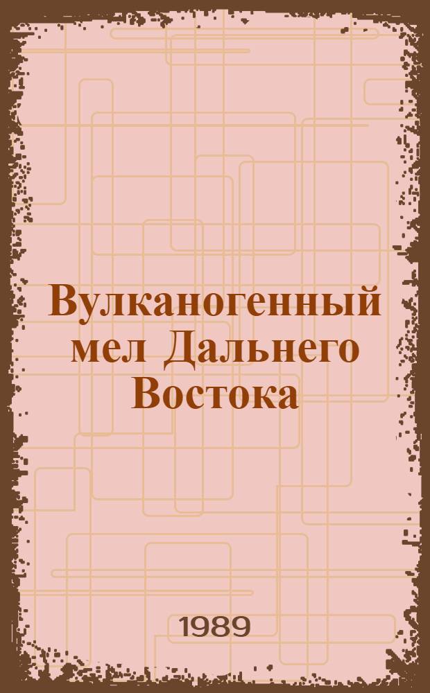 Вулканогенный мел Дальнего Востока = Volcanogenic cretaceous of the Far East : (Проект 245 "Корреляция немор. мела" Междунар. прогр. геол. корреляции) : Сб. науч. тр