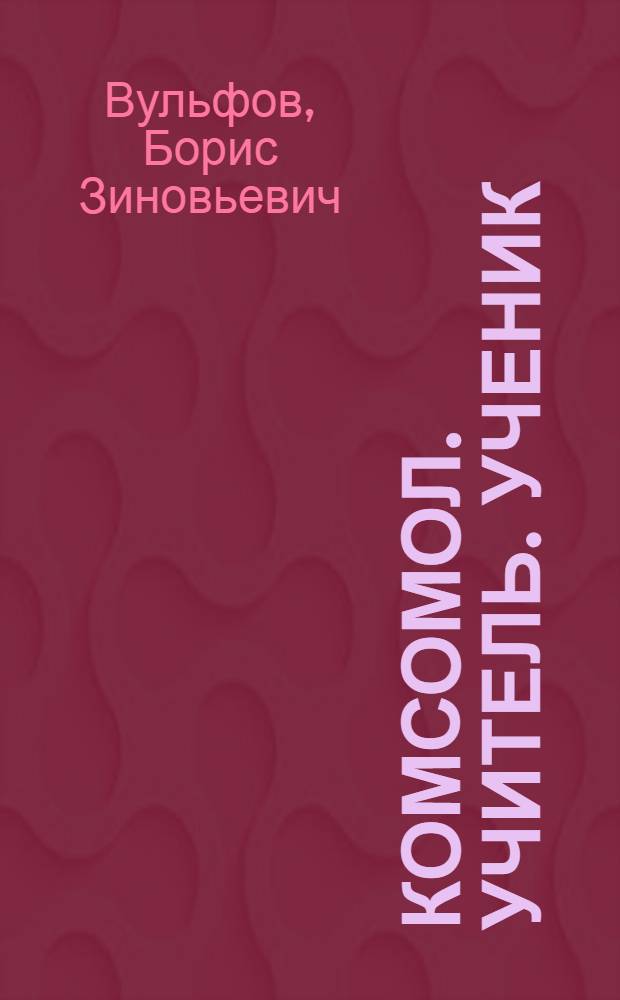 Комсомол. Учитель. Ученик : Вопр., ответы, размышления