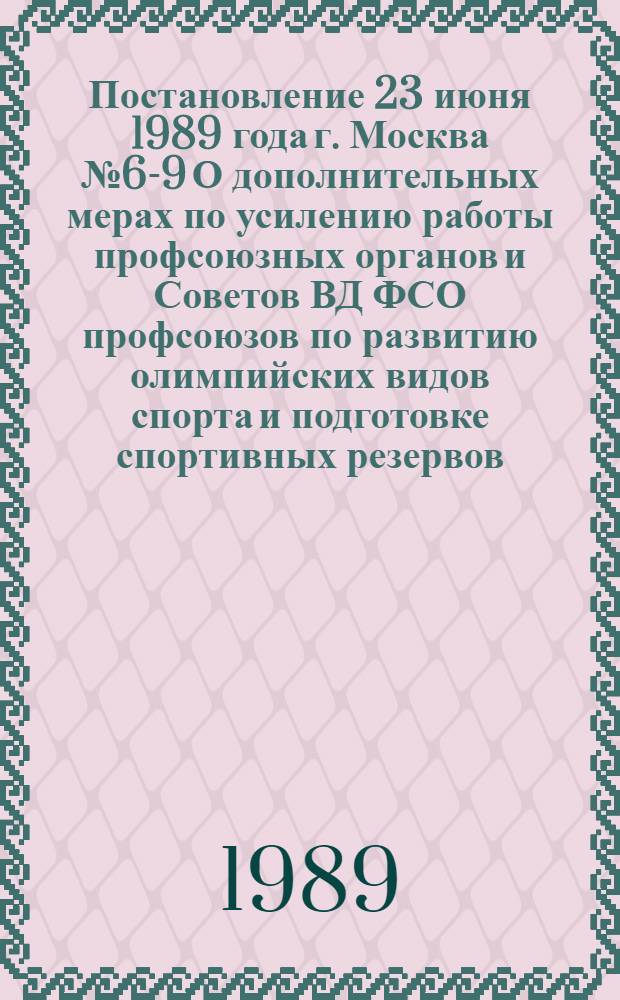 Постановление 23 июня 1989 года г. Москва № 6-9 О дополнительных мерах по усилению работы профсоюзных органов и Советов ВД ФСО профсоюзов по развитию олимпийских видов спорта и подготовке спортивных резервов