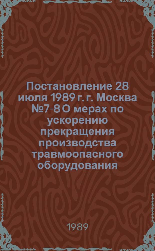 Постановление 28 июля 1989 г. г. Москва № 7-8 О мерах по ускорению прекращения производства травмоопасного оборудования