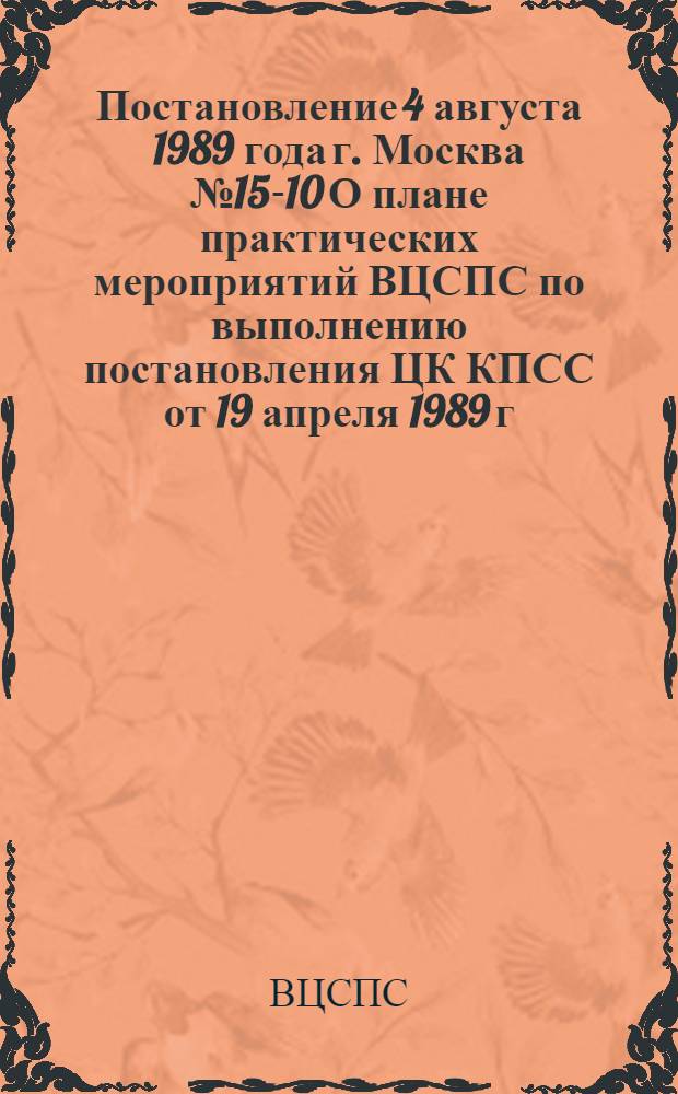 Постановление 4 августа 1989 года г. Москва № 15-10 О плане практических мероприятий ВЦСПС по выполнению постановления ЦК КПСС от 19 апреля 1989 г. "О мерах по дальнейшему усилению рабочего контроля за работой предприятий торговли, общественного питания и бытового обслуживания населения". План практических мероприятий ВЦСПС по выполнению постановления ЦК КПСС от 19 апреля 1989 г. "О мерах по дальнейшему усилению рабочего контроля за работой предприятий торговли, общественного питания и бытового обслуживания населения"