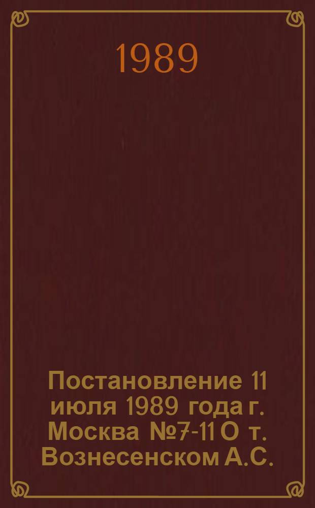 Постановление 11 июля 1989 года г. Москва № 7-11 О т. Вознесенском А.С.