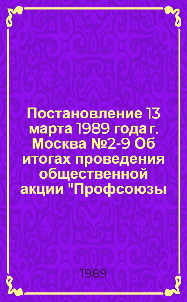 Постановление 13 марта 1989 года г. Москва № 2-9 Об итогах проведения общественной акции "Профсоюзы - воинам-интернационалистам"