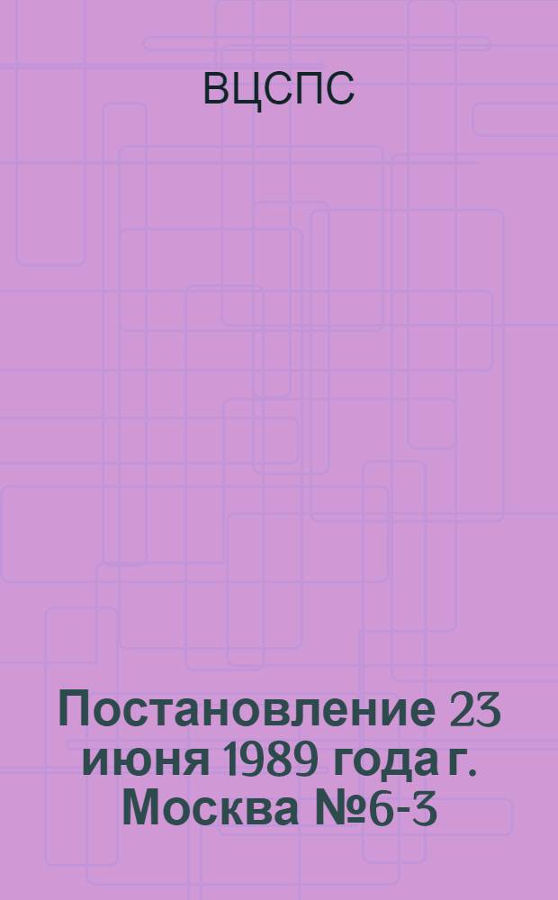 Постановление 23 июня 1989 года г. Москва № 6-3/6/54 Об организаторской работе по выполнению постановления ЦК КПСС "О мерах по дальнейшему усилению рабочего контроля за работой предприятий торговли, общественного питания и бытового обслуживания населения"