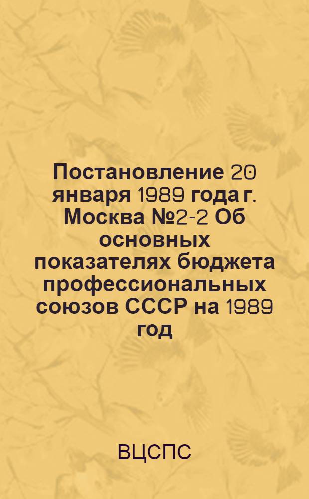 Постановление 20 января 1989 года г. Москва № 2-2 Об основных показателях бюджета профессиональных союзов СССР на 1989 год