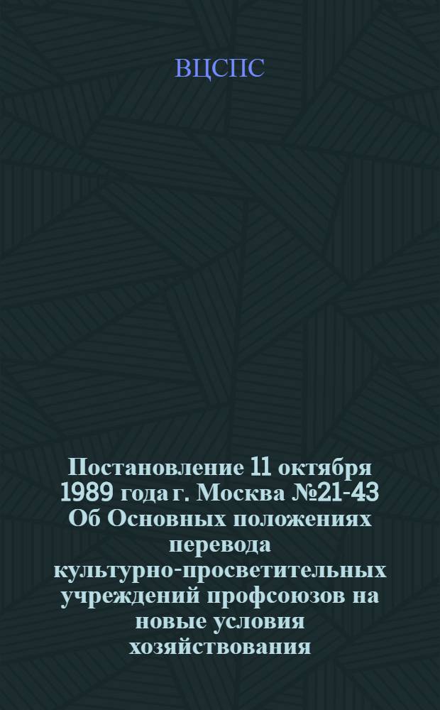 Постановление 11 октября 1989 года г. Москва № 21-43 Об Основных положениях перевода культурно-просветительных учреждений профсоюзов на новые условия хозяйствования. Основные положения перевода культурно-просветительных учреждений профсоюзов на новые условия хозяйствования : Утв. 11.10.89