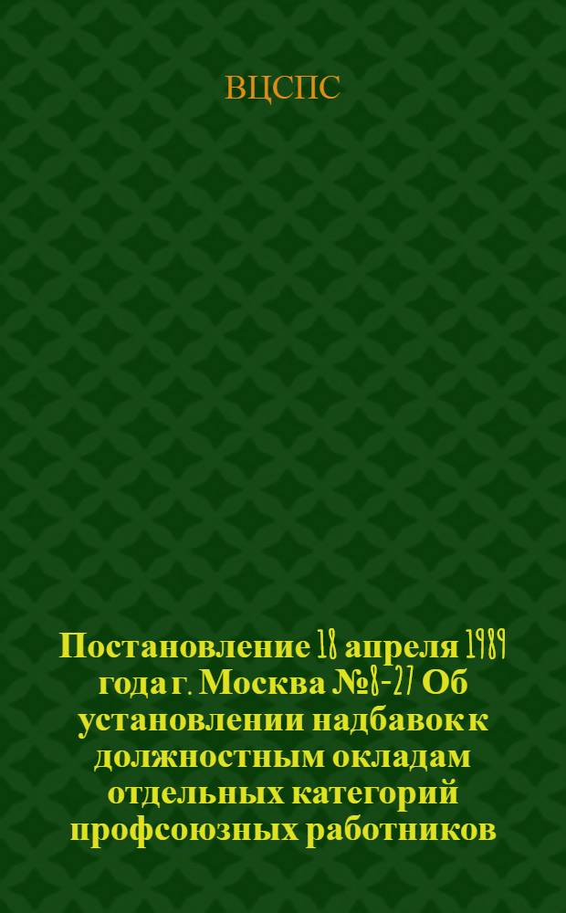 Постановление 18 апреля 1989 года г. Москва № 8-27 Об установлении надбавок к должностным окладам отдельных категорий профсоюзных работников