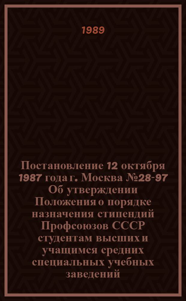Постановление 12 октября 1987 года г. Москва № 28-97 Об утверждении Положения о порядке назначения стипендий Профсоюзов СССР студентам высших и учащимся средних специальных учебных заведений